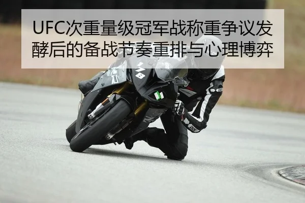 UFC次重量级冠军战称重争议发酵后的备战节奏重排与心理博弈