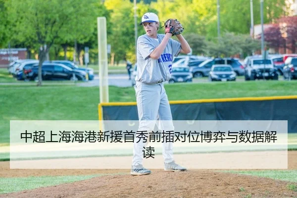 中超上海海港新援首秀前插对位博弈与数据解读
